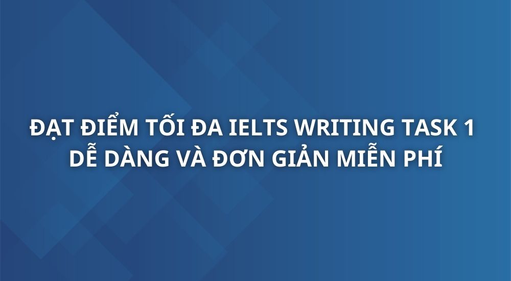 dat-diem-toi-da-cho-ielts-writing-task-1-de-dang-va-don-gian-1