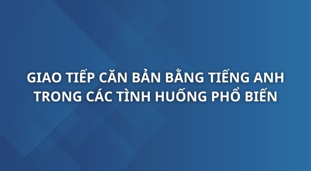 giao-tiep-can-ban-bang-tieng-anh-trong-nhung-tinh-huong-pho-bien-nhat