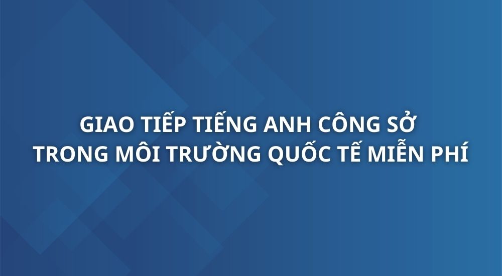 giao-tiep-tieng-anh-cong-so-trong-moi-truong-quoc-te