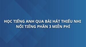 hoc-tieng-anh-qua-cac-bai-hat-thieu-nhi-noi-tieng-phan-3
