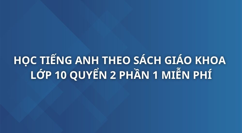 hoc-tieng-anh-theo-sach-giao-khoa-tieng-anh-10-quyen-2-phan-1