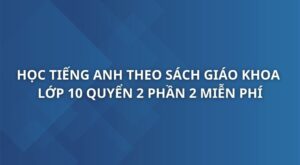 hoc-tieng-anh-theo-sach-giao-khoa-tieng-anh-10-quyen-2-phan-2