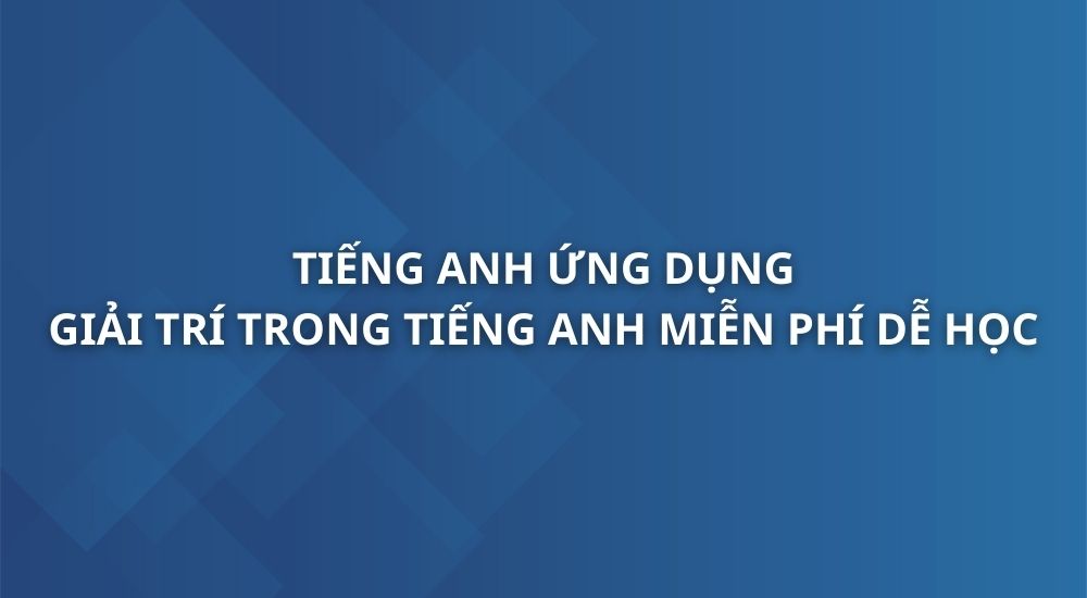 tieng-anh-ung-dung-giai-tri-trong-tieng-anh